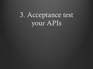 3. Acceptance test
your APIs

 