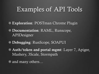 Examples of API Tools
Exploration: POSTman Chrome Plugin
Documentation: RAML, Runscope,
APIDesigner
Debugging: RunScope, SOAPUI

Auth/token and portal mgmt: Layer 7, Apigee,
Mashery, 3Scale, Stormpath
and many others…

 