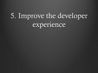 5. Improve the developer
experience

 