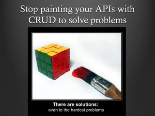 Stop painting your APIs with
CRUD to solve problems

 