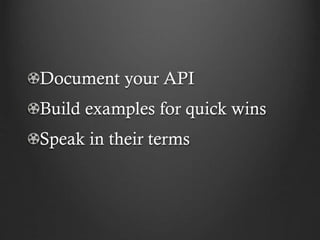 Document your API

Build examples for quick wins
Speak in their terms

 