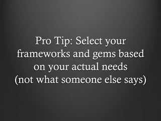 Pro Tip: Select your
frameworks and gems based
on your actual needs
(not what someone else says)

 