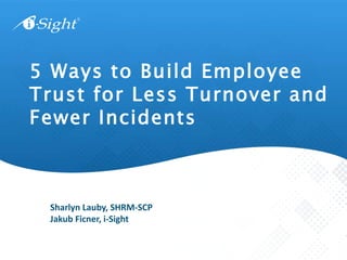 5 Ways to Build Employee
Trust for Less Turnover and
Fewer Incidents
Sharlyn Lauby, SHRM-SCP
Jakub Ficner, i-Sight
 