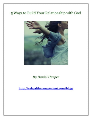 5 Ways to Build Your Relationship with God




             By Daniel Harper


    http://ezhealthmanagement.com/blog/
 