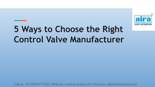 5 Ways to Choose the Right
Control Valve Manufacturer
Call us: +91 9099477256 / Website: www.airaindia.com / Email us : digital@airaindia.com
 