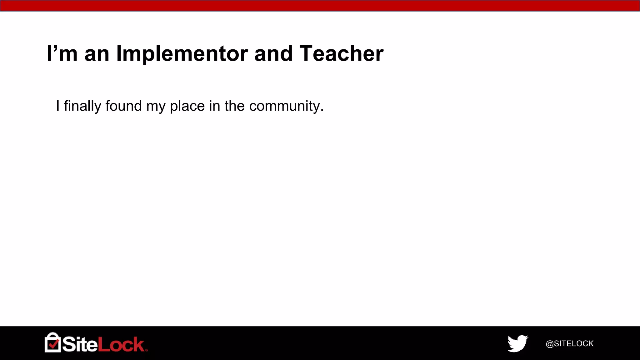 @SITELOCK
I’m an Implementor and Teacher
I finally found my place in the community.
 