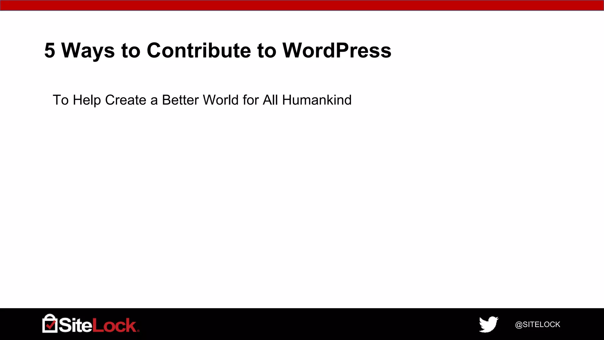 @SITELOCK
5 Ways to Contribute to WordPress
To Help Create a Better World for All Humankind
 