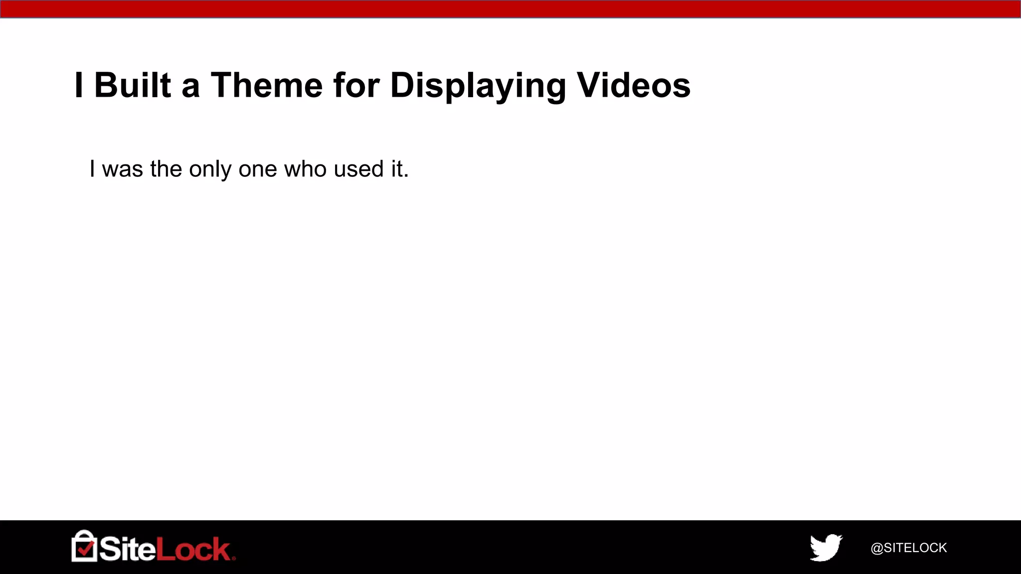 @SITELOCK
I Built a Theme for Displaying Videos
I was the only one who used it.
 