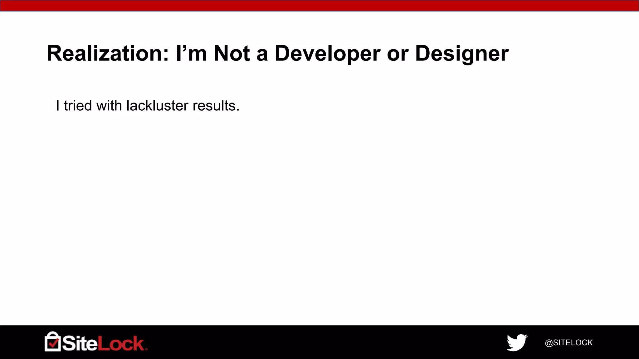 @SITELOCK
Realization: I’m Not a Developer or Designer
I tried with lackluster results.
 