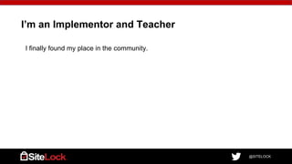 @SITELOCK
I’m an Implementor and Teacher
I finally found my place in the community.
 
