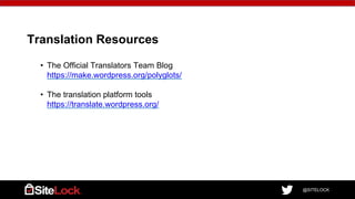 @SITELOCK
Translation Resources
• The Official Translators Team Blog
https://make.wordpress.org/polyglots/
• The translation platform tools
https://translate.wordpress.org/
 
