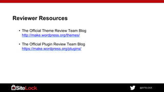 @SITELOCK
Reviewer Resources
• The Official Theme Review Team Blog
http://make.wordpress.org/themes/
• The Official Plugin Review Team Blog
https://make.wordpress.org/plugins/
 