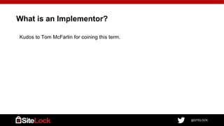 @SITELOCK
What is an Implementor?
Kudos to Tom McFarlin for coining this term.
 