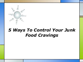 5 Ways To Control Your Junk
Food Cravings

 