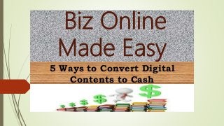 Biz Online
Made Easy
5 Ways to Convert Digital
Contents to Cash
 