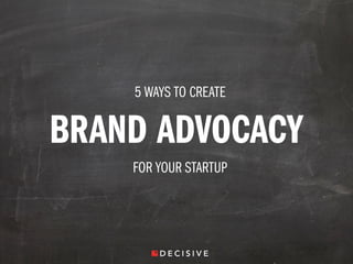 5 WAYS TO CREATE
BRAND ADVOCACY
FOR YOUR STARTUP
 