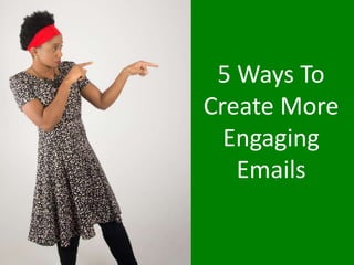 5 Ways To
Create More
Engaging
Emails
 