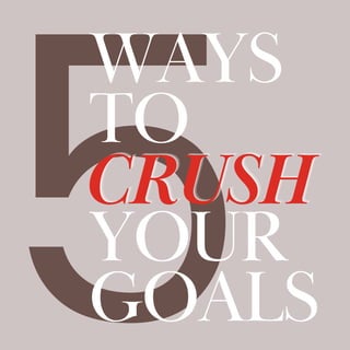 5
WAYS
TO
YOUR
GOALS
CRUSH
CRUSH
CRUSH
 