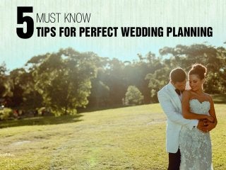 5 Must Know Tips for 
Perfect Wedding 
Planning 
 