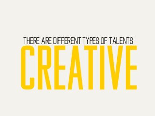 THERE ARE DIFFERENT TYPES OF TALENTS
 