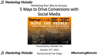 #MarketingMelodie
5 Ways to Drive Conversions with
Social Media
Marketing Your Way to Success
Presented by: Melodie Tao
October 27th, 2015
Startup Socials San Diego
 