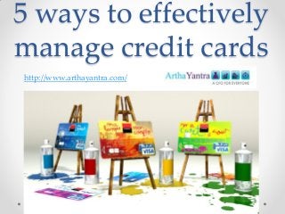 5 ways to effectively
manage credit cards
http://www.arthayantra.com/

 