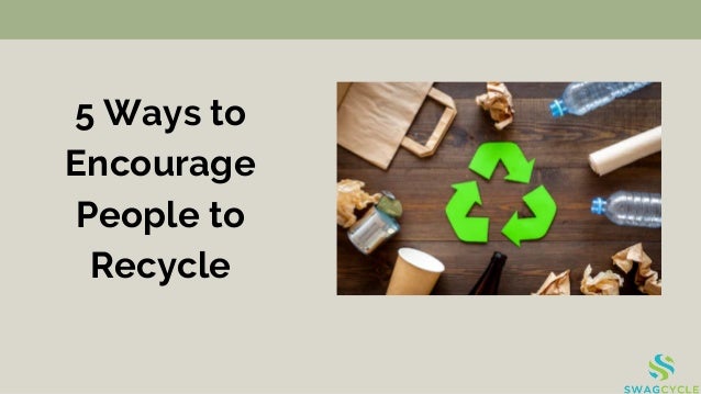 5 Ways to
Encourage
People to
Recycle
 