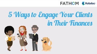 5 Ways to Engage Your Clients
in Their Finances
 