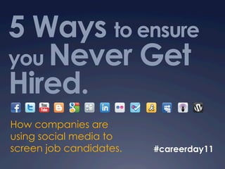 5 Ways to ensure
you Never Get
Hired.
How companies are
using social media to
screen job candidates.   #careerday11
 