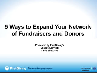 5 Ways to Expand Your Network
  of Fundraisers and Donors
          Presented by FirstGiving’s
              Joseph LoPresti
               Sales Executive
 