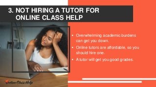 3. NOT HIRING A TUTOR FOR
ONLINE CLASS HELP
 Overwhelming academic burdens
can get you down.
 Online tutors are affordable, so you
should hire one.
 A tutor will get you good grades.
 