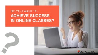 DO YOU WANT TO
ACHIEVE SUCCESS
IN ONLINE CLASSES?
 