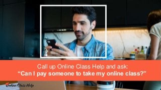 Call up Online Class Help and ask:
“Can I pay someone to take my online class?”
 