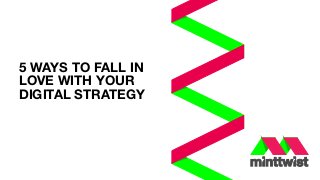 5 WAYS TO FALL IN
LOVE WITH YOUR
DIGITAL STRATEGY
 