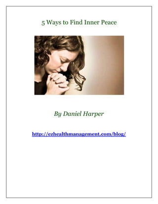 5 Ways to Find Inner Peace




        By Daniel Harper


http://ezhealthmanagement.com/blog/
 
