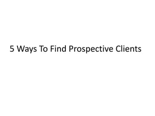 5 Ways To Find Prospective Clients
 