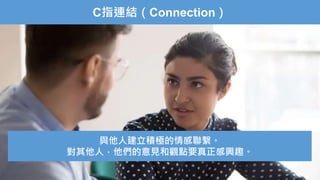 C指連結（Connection）
與他人建立積極的情感聯繫。
對其他人，他們的意見和觀點要真正感興趣。
 