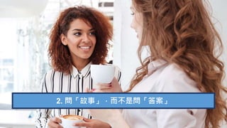 2. 問「故事」，而不是問「答案」
 