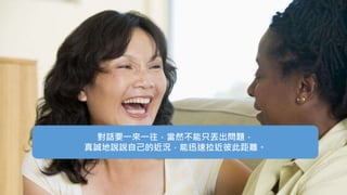 對話要一來一往，當然不能只丟出問題，
真誠地說說自己的近況，能迅速拉近彼此距離。
 