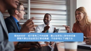單純的你好、或只聚焦工作的話題，難以加深別人對你的印象，
要聊天聊出效益甚至訂單或業績，不妨參考以下5種方法：
 