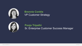 Brennie Conkle
VP Customer Strategy
Pooja Tripathi
Sr. Enterprise Customer Success Manager
 