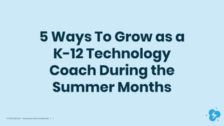 © 2020 Dyknow – Proprietary and Confidential | 1
5 Ways To Grow as a
K-12 Technology
Coach During the
Summer Months
 