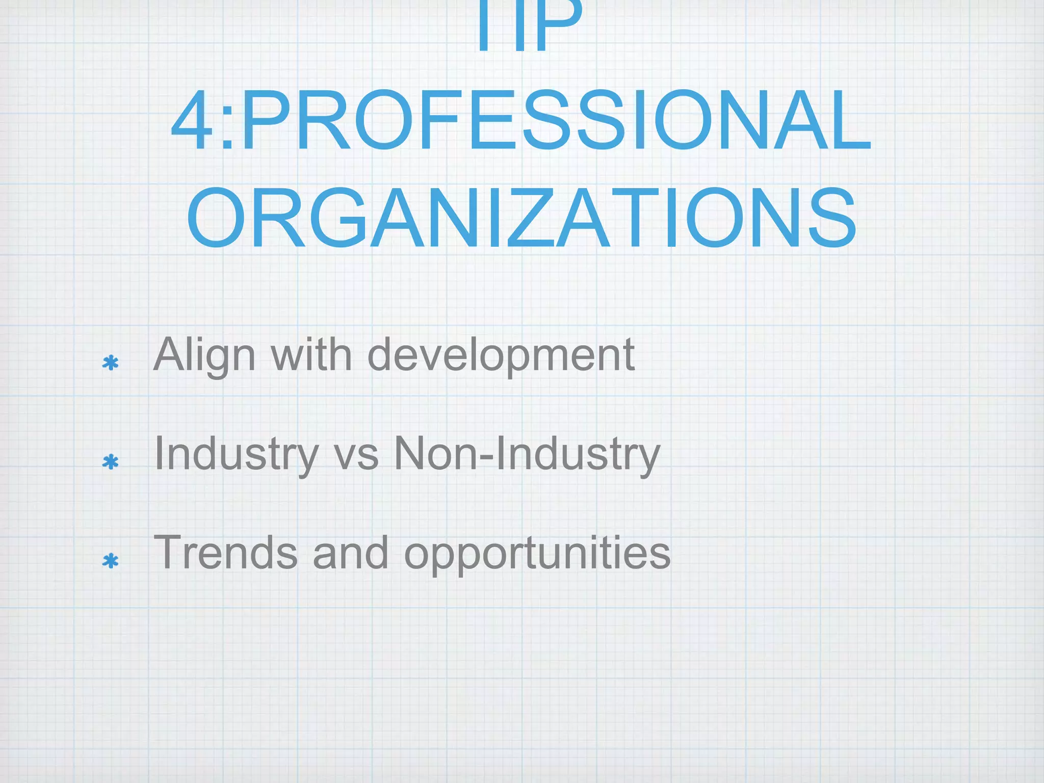 TIP
4:PROFESSIONAL
ORGANIZATIONS
Align with development
Industry vs Non-Industry
Trends and opportunities
 