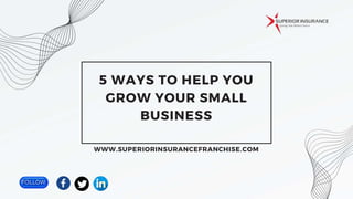 WWW.SUPERIORINSURANCEFRANCHISE.COM
5 WAYS TO HELP YOU
GROW YOUR SMALL
BUSINESS
 