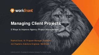 © Workfront 2016 – Proprietary & Confidential Information For Internal Use Only1
Managing Client Projects
5 Ways to Improve Agency Project Management
Rachel Davis, Sr. Program Manager, Rockfish
Jon Hawkins, Solutions Engineer, Workfront
 