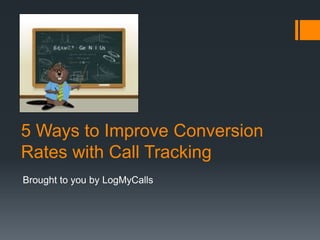 5 Ways to Improve Conversion
Rates with Call Tracking
Brought to you by LogMyCalls
 