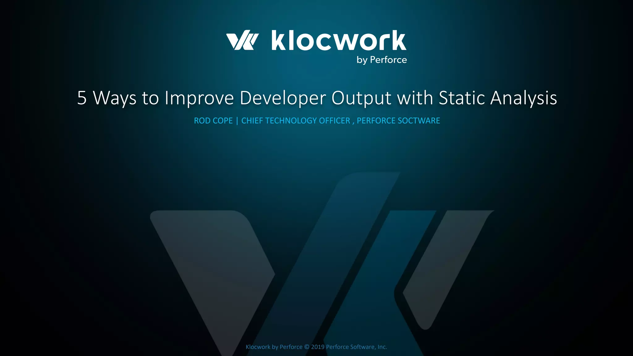 Klocwork by Perforce © 2019 Perforce Software, Inc.
5 Ways to Improve Developer Output with Static Analysis
ROD COPE | CHIEF TECHNOLOGY OFFICER , PERFORCE SOCTWARE
 