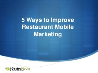 5 Ways to Improve
Restaurant Mobile
Marketing

S

 