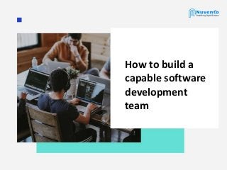 How to build a
capable software
development
team
 