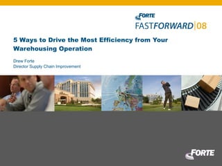 5 Ways to Drive the Most Efficiency from Your Warehousing Operation Drew Forte Director Supply Chain Improvement 